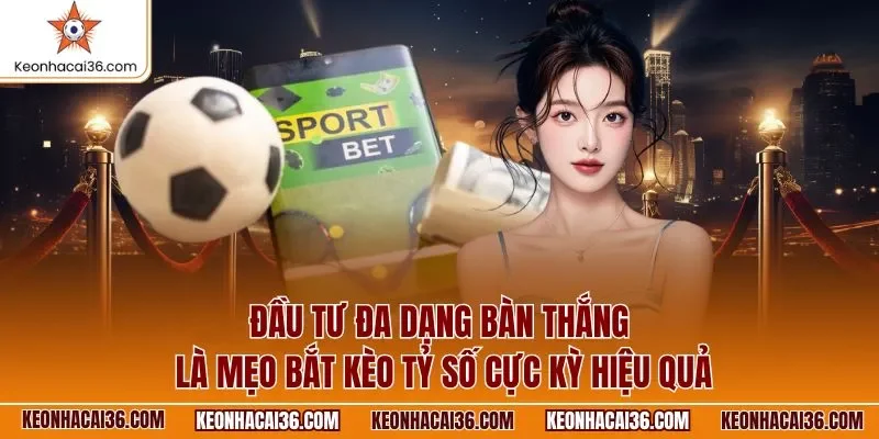 Đầu tư đa dạng bàn thắng là mẹo bắt kèo tỷ số cực kỳ hiệu quả