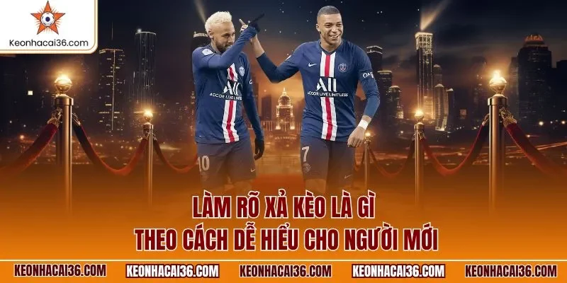 Làm rõ xả kèo là gì theo cách dễ hiểu cho người mới